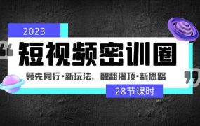 2023短视频密训圈:领先同行·新玩法,醒翻灌顶·新思路(28节课时)