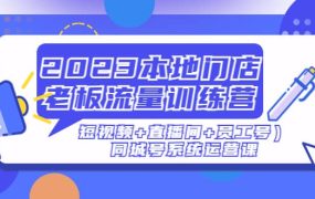 2023本地门店老板流量训练营(短视频 直播间 员工号)同城号系统运营课