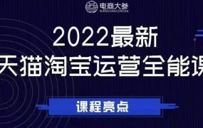 电商大参老梁新课，2022最新天猫淘宝运营全能课，助力店铺营销