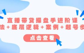 直播带货/操盘手/进阶课,算法 底层逻辑 案例 起号步骤