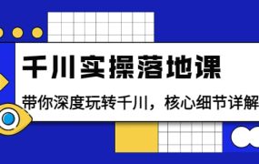千川实操落地课:带你深度玩转千川,核心细节详解(18节课时)