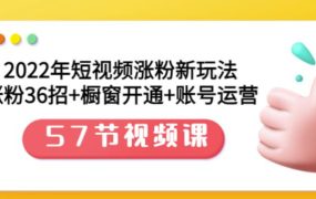 2022年短视频涨粉新玩法：涨粉36招 橱窗开通 账号运营（57节视频课）