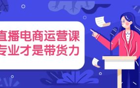 直播电商运营课,专业才是带货力 价值699