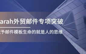 Sarah外贸邮件专项突破,赋予邮件模板生命的就是人的思维