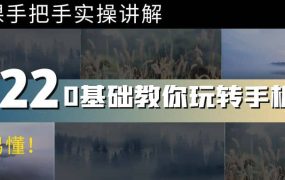 0基础教你玩转手机摄影:67节课手把手实操讲解,好学易懂