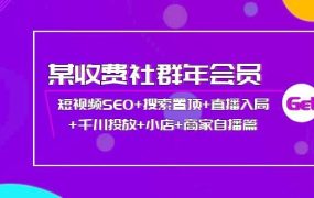某收费社群年会员:短视频SEO 搜索置顶 直播入局 千川投放 小店 商家自播篇