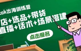 Tiktok出海训练营:开店 选品 带货 直播 话术 场景搭建