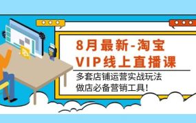 8月最新-淘宝VIP线上直播课:多套店铺运营实战玩法,做店必备营销工具