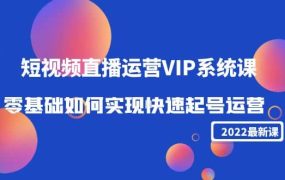 2022短视频直播运营VIP系统课：零基础如何实现快速起号运营（价值2999）