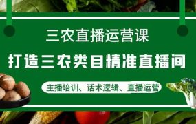 三农直播运营课:打造三农类目精准直播间,主播培训、话术逻辑、直播运营