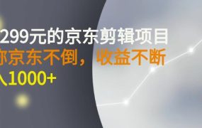 外面卖1299元的京东剪辑项目,号称京东不倒,收益不停止,日入1000