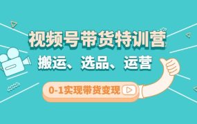 视频号带货特训营(第3期):搬运、选品、运营、0-1实现带货变现