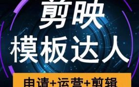 剪映模板达人运营课,申请 运营 剪辑全套视频课程