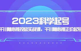 2023科学起号,千川随心推投放实战课,千川随心推正价起号
