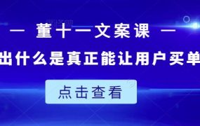 董十一文案课:教大家写出什么是真正能让用户买单的文案