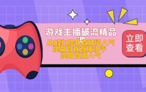 游戏主播破流精品课,从0到1提升直播间人气 提高自我直播水平 提高直播人气