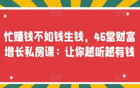忙赚钱不如钱生钱，46堂财富增长私房课：让你越听越有钱