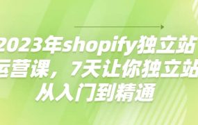 2023年shopify独立站运营课,7天让你独立站从入门到精通