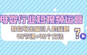 母婴行业短视频运营：教你写个吸引人的标题，45节课 45个方法