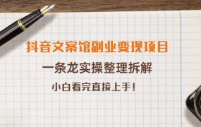 抖音文案馆副业变现项目,一条龙实操整理拆解,小白看完直接上手
