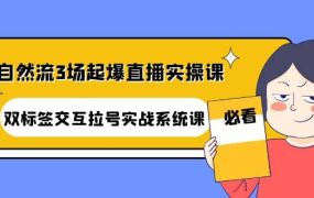 自然流3场起爆直播实操课:双标签交互拉号实战系统课