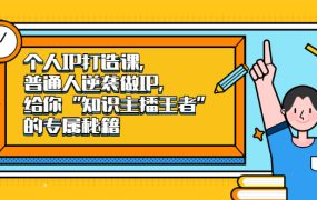 个人IP打造课,普通人逆袭做IP,给你“知识主播王者”的专属秘籍