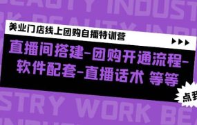 美业门店线上团购自播特训营:直播间搭建-团购开通流程-软件配套-直播话术