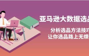 亚马逊大数据选品课:分析选品方法技巧,让你选品路上无烦恼