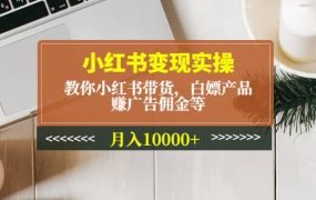 小红书变现实操:教你小红书带货,白嫖产品,赚广告佣金等