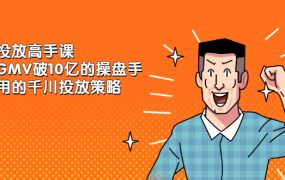 千川投放高手课，累计GMV破10亿的操盘手都在用的千川投放策略