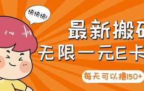 高端精品】最新搬砖无限一元E卡项目,每天可以撸150 多劳多得,可实操
