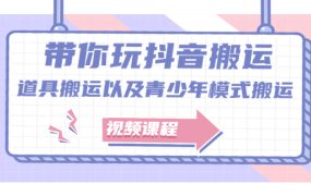 带你玩抖音,浅谈道具搬运以及青少年模式搬运【视频课程】