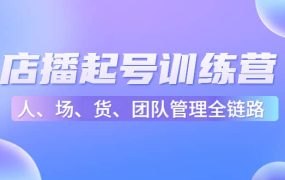 店播起号训练营:帮助更多直播新人快速开启和度过起号阶段(16节)