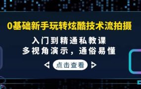 0基础新手玩转炫酷技术流拍摄：入门到精通私教课，多视角演示，通俗易懂