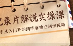 纪录片解说实操课,新手从入门开始到能够独立制作视频(22节课)