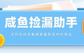 【捡漏神器】实时在线采集咸鱼最新发布的商品 咸鱼助手捡漏软件(软件 教程)