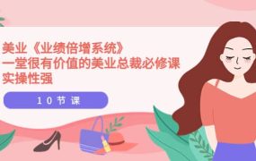 美业《业绩倍增系统》一堂很有价值的美业总裁必修课,实操性强(10节课)