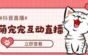 抖音萌宠宠直播项目,可虚拟人直播,抖音报白,实时互动直播【软件 教程】