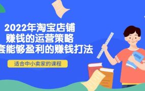 2022年淘宝店铺赚钱的运营策略:一套能够盈利的赚钱打法,适合中小卖家