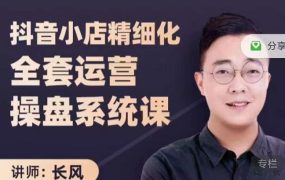 抖音小店精细化全套运营操盘系统课，抖店全实战玩法，爆单攻心术，精细化抖店运营