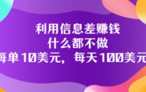 利用信息差赚钱:什么都不做,每单10美元,每天100美元!