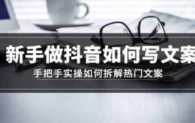 新手做抖音如何写文案,手把手实操如何拆解热门文案