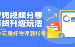 好物视频分享带货升级玩法:玩赚好物评测账号,月入10个W(1小时详细教程)