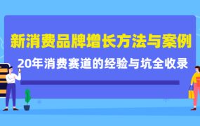 新消费品牌增长方法与案例精华课:20年消费赛道的经验与坑全收录
