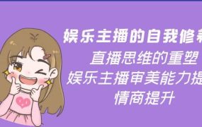娱乐主播的自我修养,直播思维的重塑,娱乐主播审美能力提升,情商提升