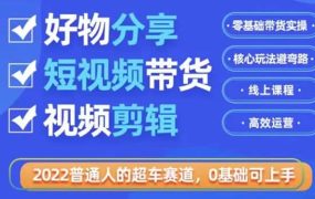 2022普通人的超车赛道「好物分享短视频带货」利用业余时间赚钱(价值398)