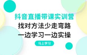 抖音直播带课实训营：找对方法少走弯路，一边学习一边实操