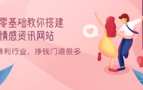 零基础教你搭建情感资讯网站:暴利行业,挣钱门道很多(搭建教程 源码)