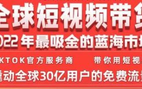 TikTok海外短视频带货训练营，全球短视频带货2022年最吸金的蓝海市场