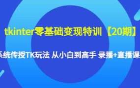 tkinter零基础变现特训【20期】系统传授TK玩法 从小白到高手 录播 直播课